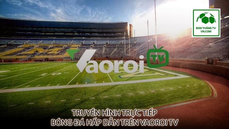Truyền hình trực tiếp bóng đá hấp dẫn trên Vaoroi TV