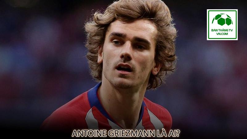 Antoine Griezmann là ai?