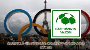 Olympic Là Gì? Nơi Truyền Cảm Hứng Và Chắp Cánh Ước Mơ