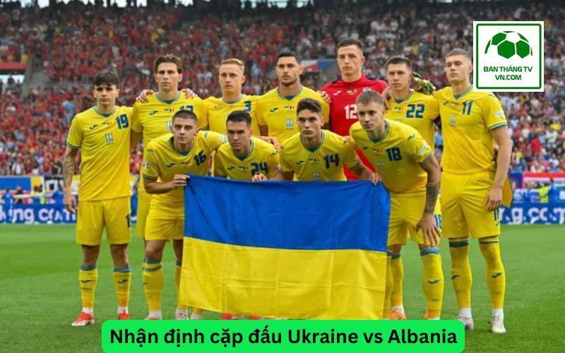 Nhận định cặp đấu Ukraine vs Albania