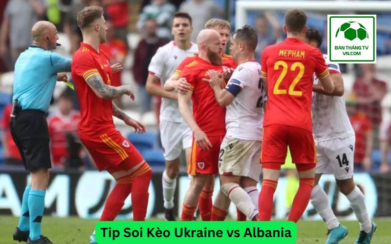 Tip Soi Kèo Ukraine vs Albania