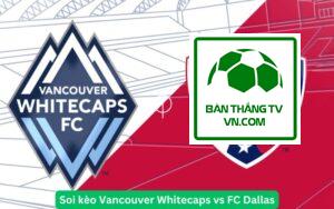 Soi kèo Vancouver Whitecaps vs FC Dallas