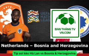 Tip soi kèo Hà Lan vs Bosnia & Herzegovina