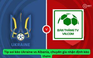 Tip soi kèo Ukraine vs Albania