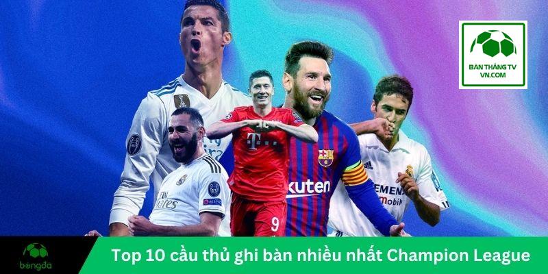 Top 10 cầu thủ ghi bàn nhiều nhất Champion League